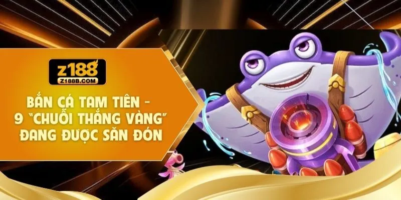 Bắn Cá Tam Tiên - 9 “Chuỗi Thắng Vàng” Đang Được Săn Đón