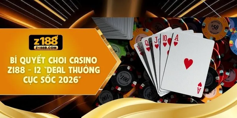 Bí Quyết Chơi Casino Z188 - 12 “Deal Thưởng Cực Sốc 2026”