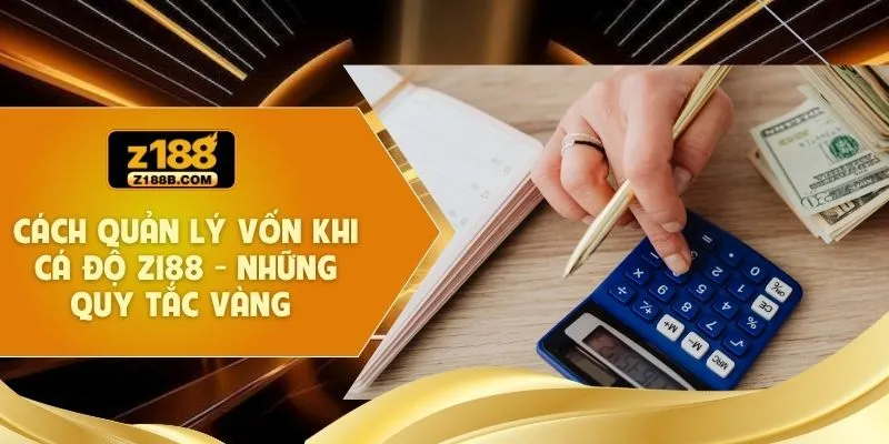 Cách Quản Lý Vốn Khi Cá Độ Z188 - Những Quy Tắc Vàng 