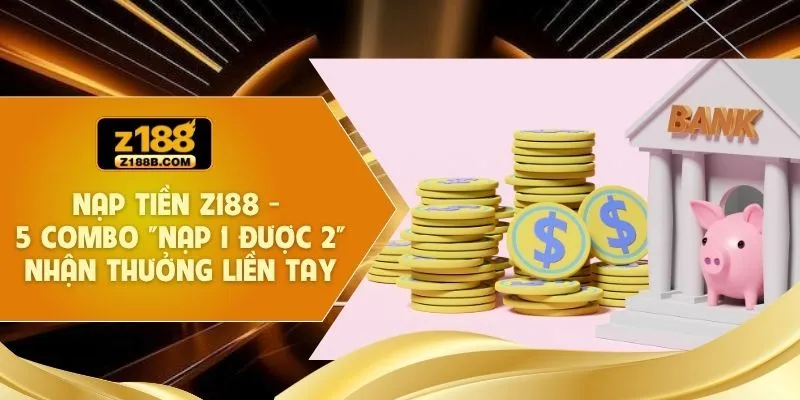 Nạp Tiền Z188 - 5 Combo "Nạp 1 Được 2" Nhận Thưởng Liền Tay