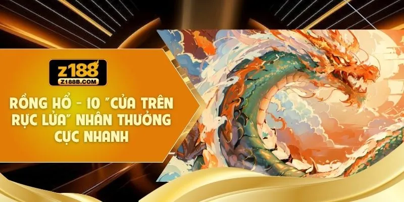Rồng Hổ - 10 "Cửa Trên Rực Lửa" Nhân Thưởng Cực Nhanh