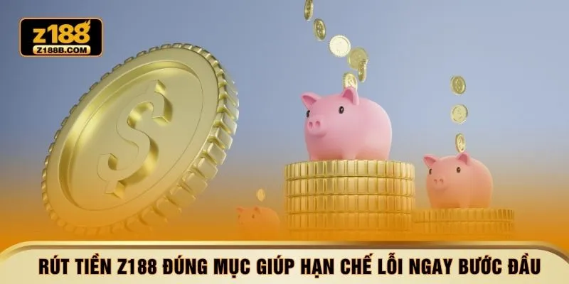 Rút tiền Z188 đúng mục giúp hạn chế lỗi ngay bước đầu